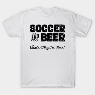 Soccer and Beer that's why I'm here! Sports fan product T-Shirt